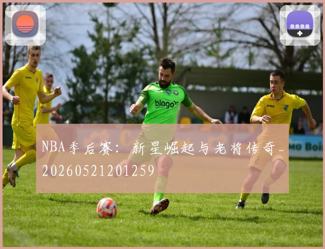 NBA季后赛：新星崛起与老将传奇_20260521201259