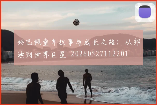姆巴佩童年故事与成长之路：从邦迪到世界巨星_20260527112201