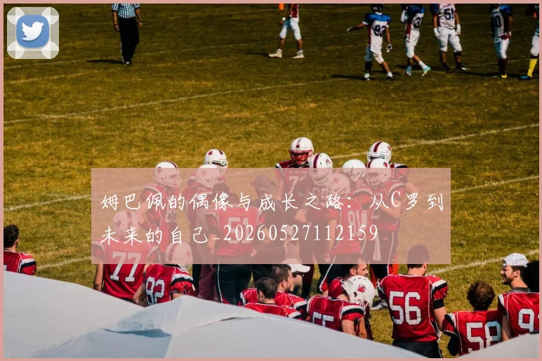 姆巴佩的偶像与成长之路：从C罗到未来的自己_20260527112159