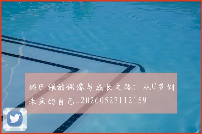 姆巴佩的偶像与成长之路：从C罗到未来的自己_20260527112159