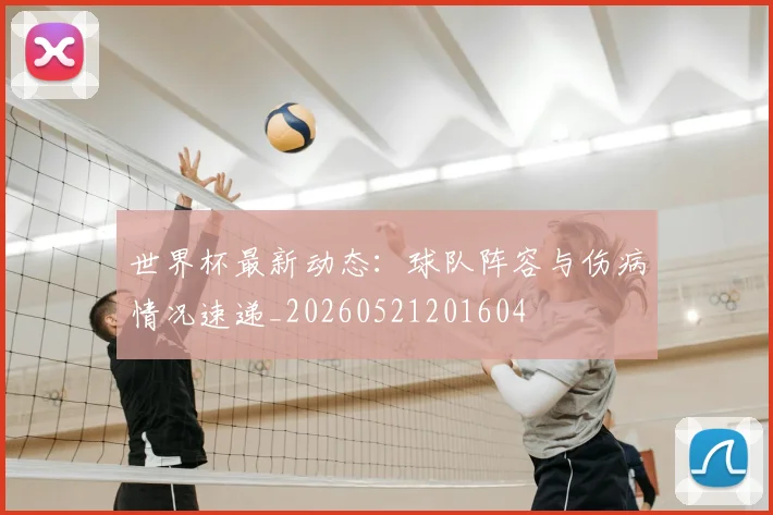 世界杯最新动态:球队阵容与伤病情况速递_20260521201604