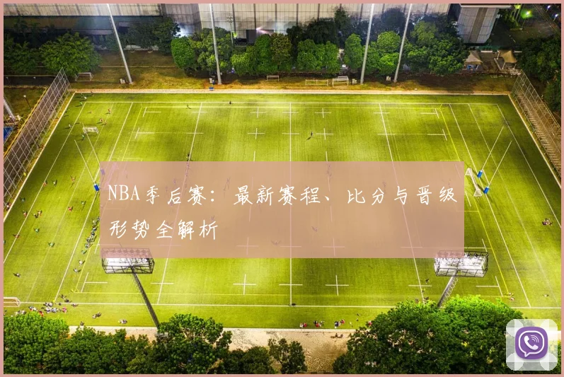 NBA季后赛：最新赛程、比分与晋级形势全解析